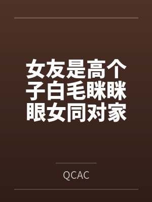 女友是高个子白毛眯眯眼女同对家里蹲