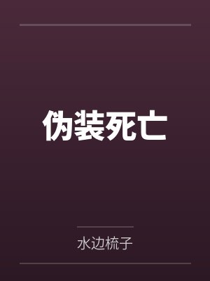 伪装死亡by水边梳子笔趣阁无弹窗