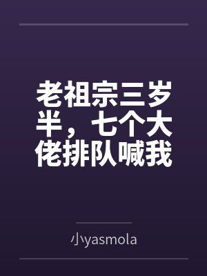 老祖宗三岁半,七个大佬排队喊我姑奶奶by小yasmola