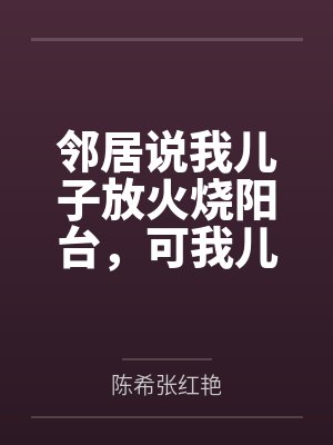 邻居说我儿子放火烧阳台，可我儿是脑瘫