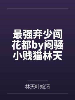 最强弃少闯花都by闷骚小贱猫林天