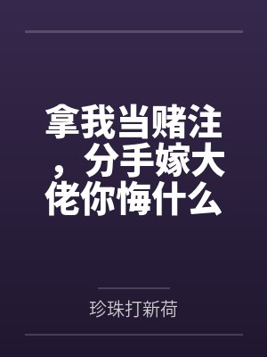拿我当赌注,分手嫁大佬你悔什么